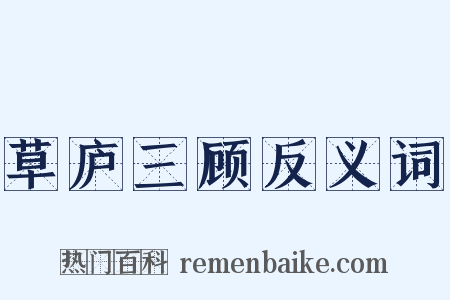 草庐三顾反义词是什么意思的图片